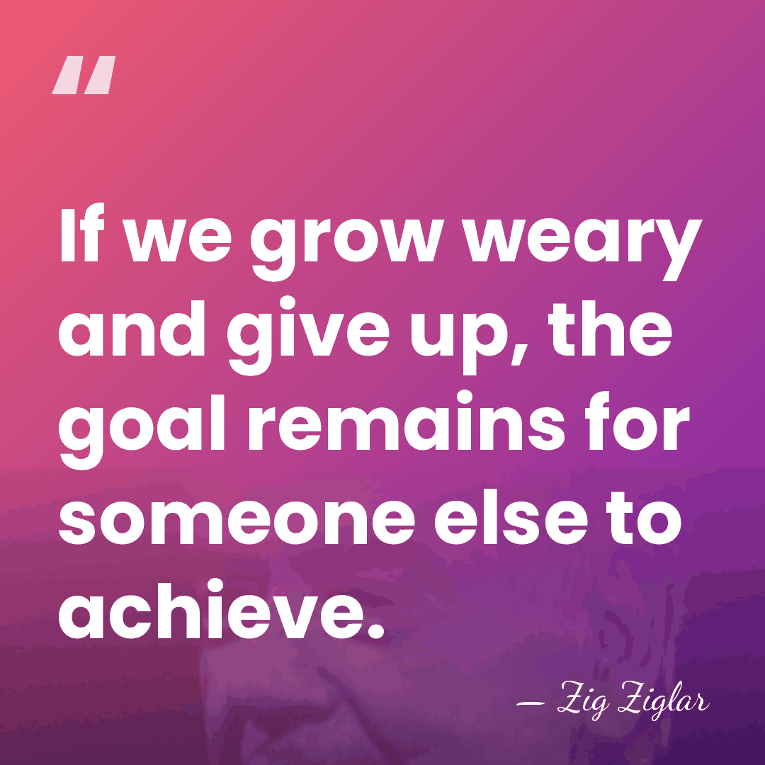 If we grow weary and give up, the goal remains for someone&hellip; - Zig Ziglar