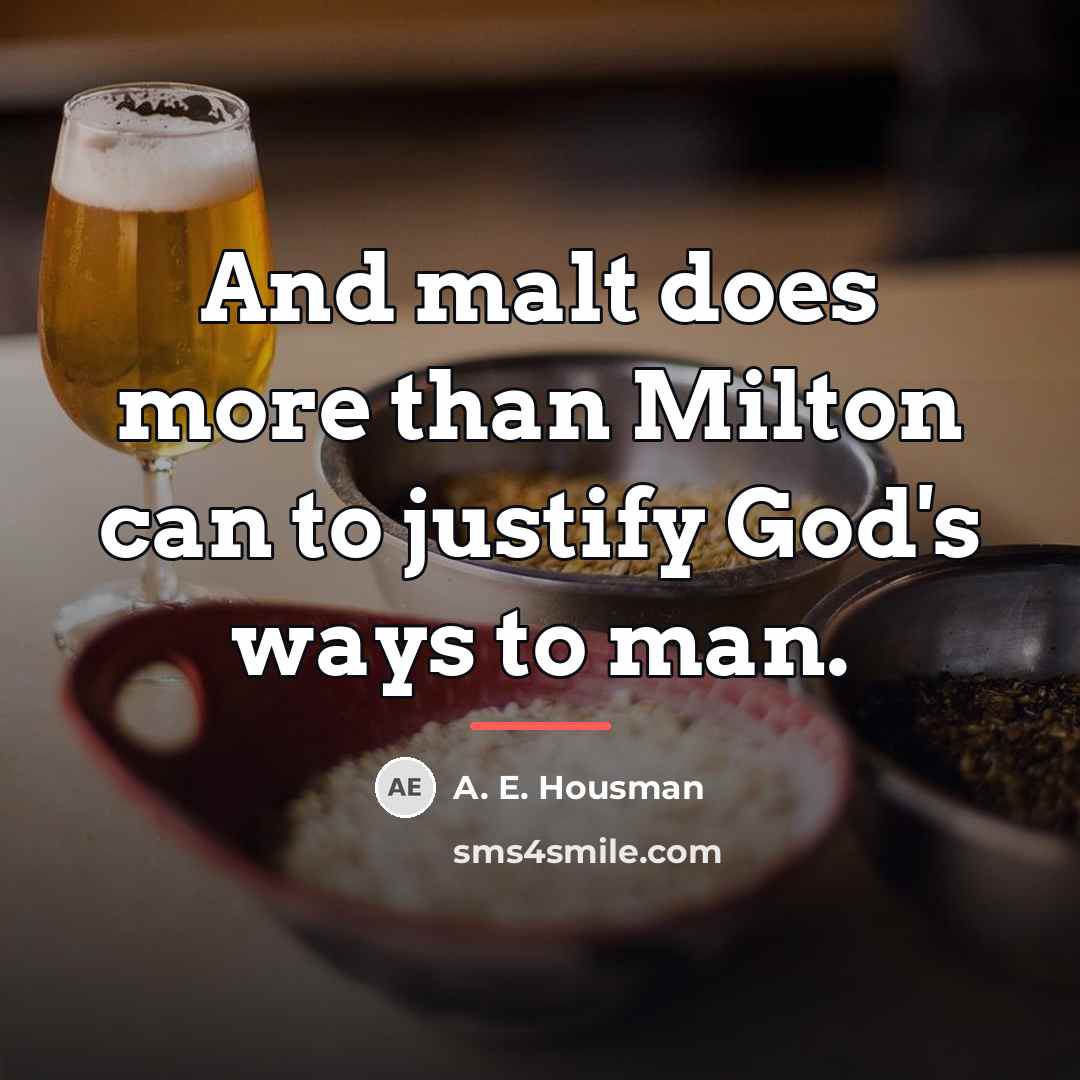 “And malt does more than Milton can to justify God's…” quote by A. E. Housman