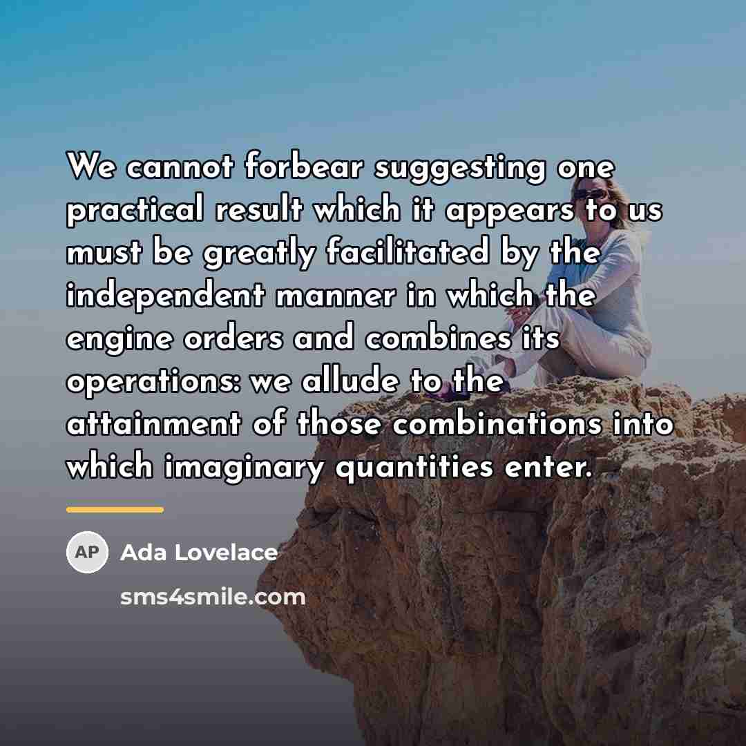 “We cannot forbear suggesting one practical result which it appears…” quote by Ada Lovelace