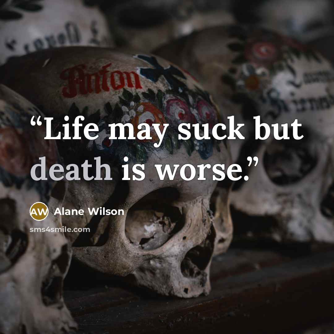 “Life may suck but death is worse.” quote by Alane Wilson