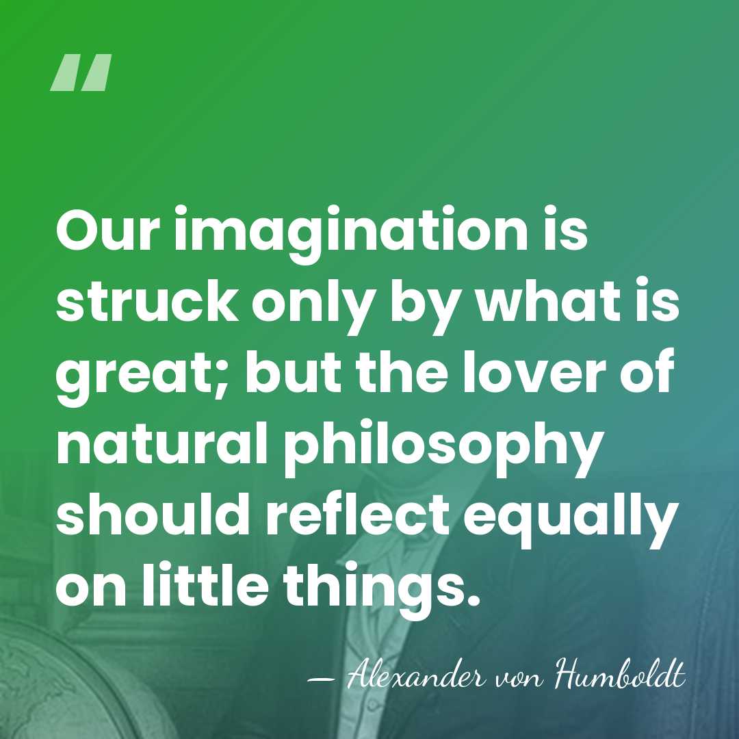 Our imagination is struck only by what is great; but the lover&hellip; - Alexander von Humboldt