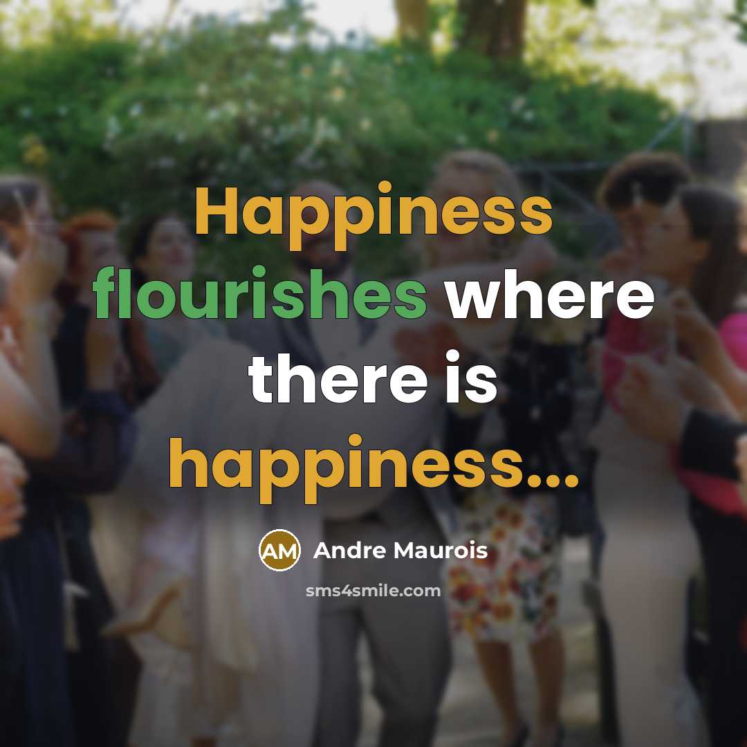 “Happiness flourishes where there is happiness...” quote by Andre Maurois