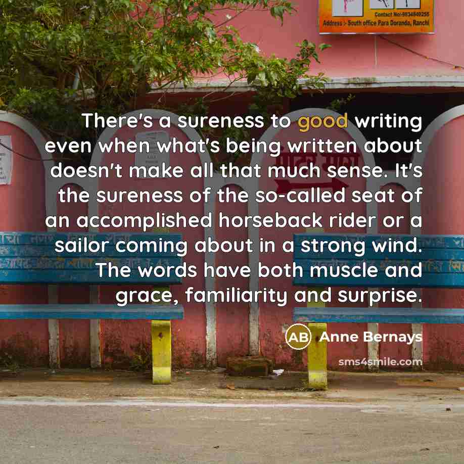“There's a sureness to good writing even when what's being…” quote by Anne Bernays