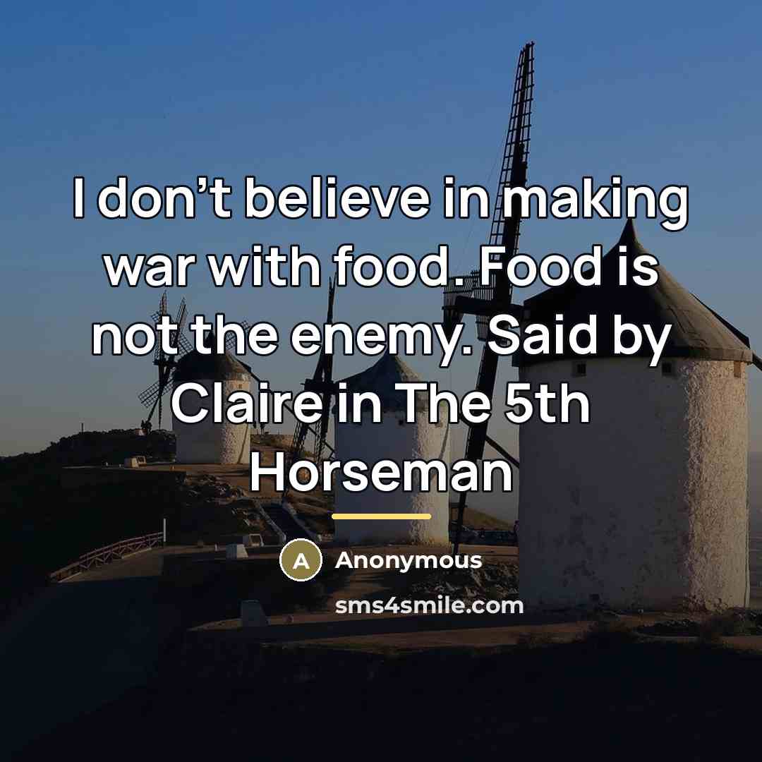 “I don't believe in making war with food. Food is…” quote by Anonymous