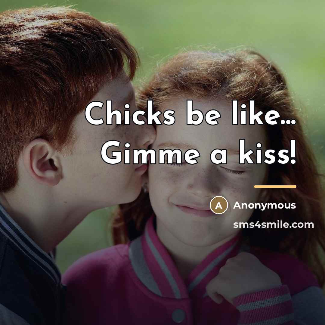 “Chicks be like... Gimme a kiss!…” quote by Anonymous