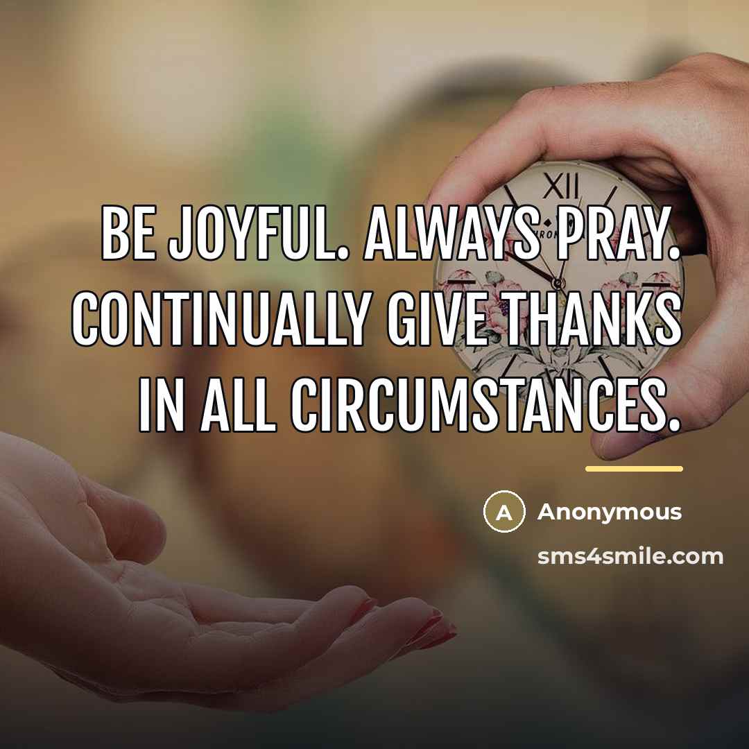 “Be joyful. Always pray. Continually give thanks in all circumstances.…” quote by Anonymous