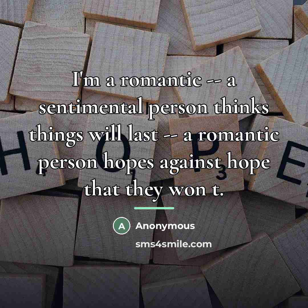 “I'm a romantic -- a sentimental person thinks things will…” quote by Anonymous