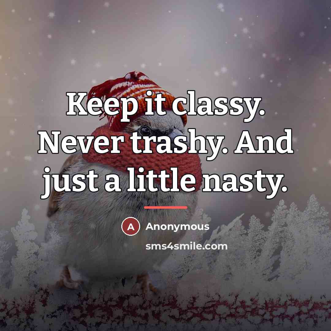 “Keep it classy. Never trashy. And just a little nasty.…” quote by Anonymous