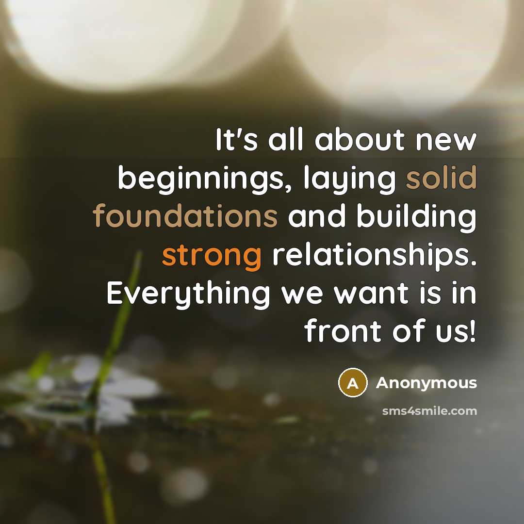 “It's all about new beginnings, laying solid foundations and building strong relationships. Everything we want is in front of us!” quote by Anonymous
