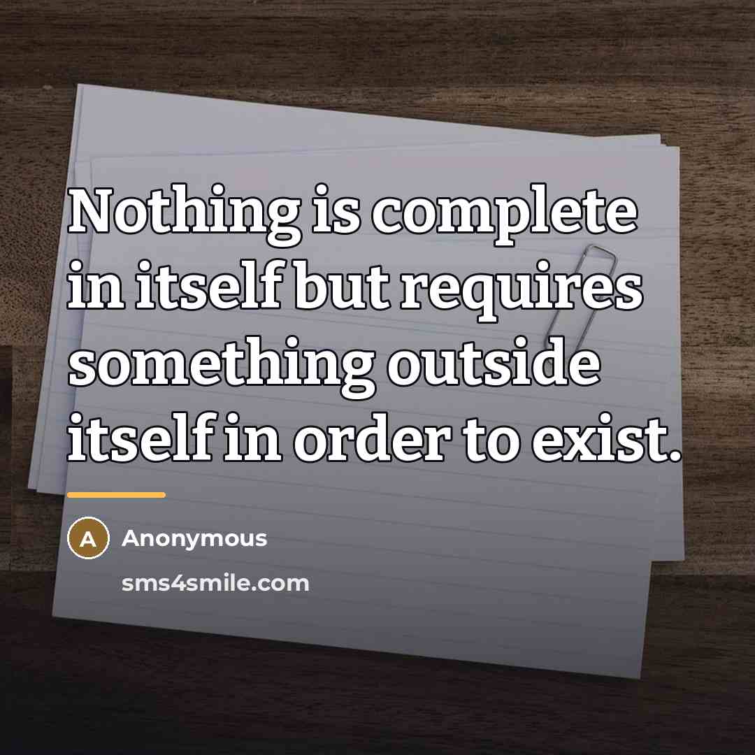 “Nothing is complete in itself but requires something outside itself…” quote by Anonymous