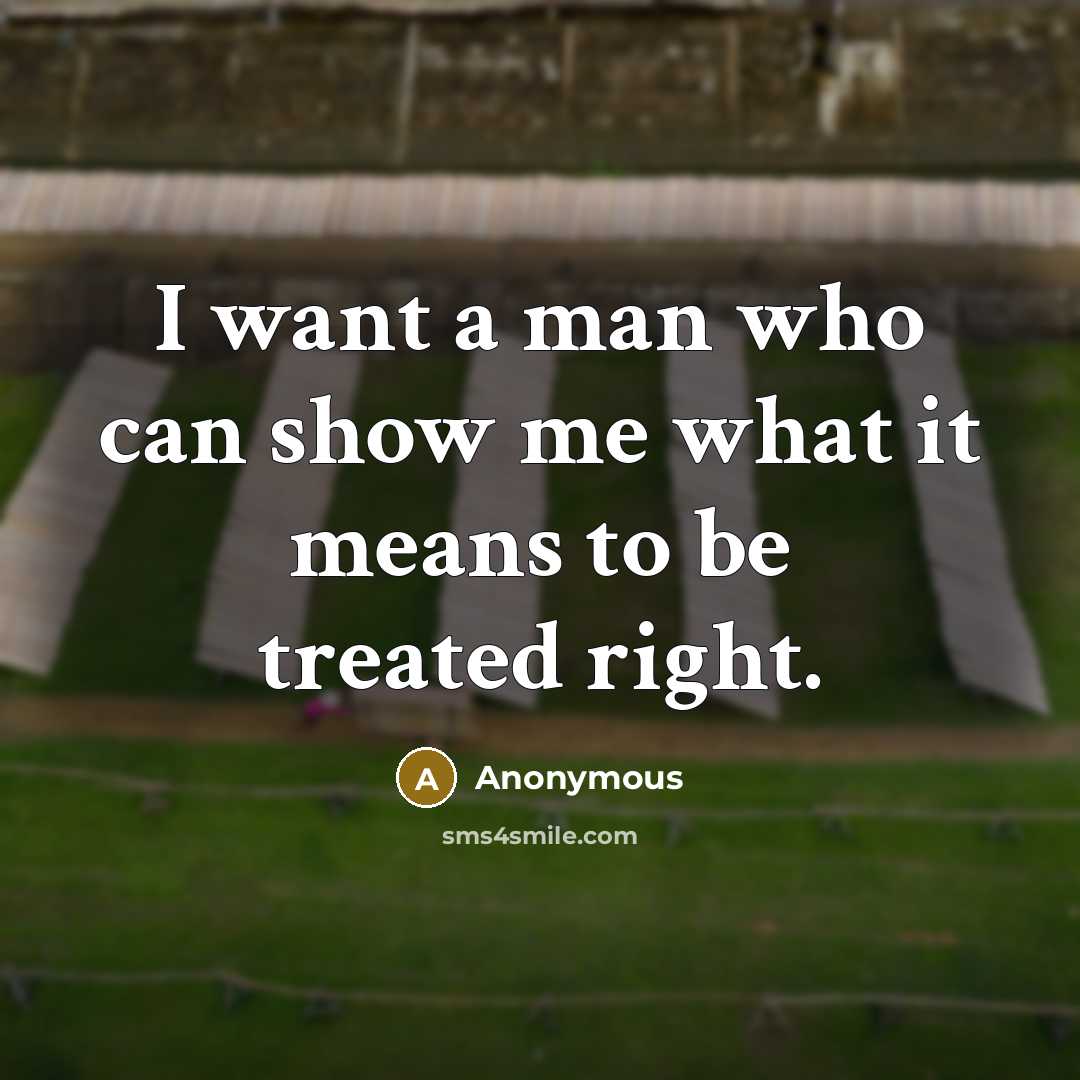 “I want a man who can show me what it means to be treated right.” quote by Anonymous
