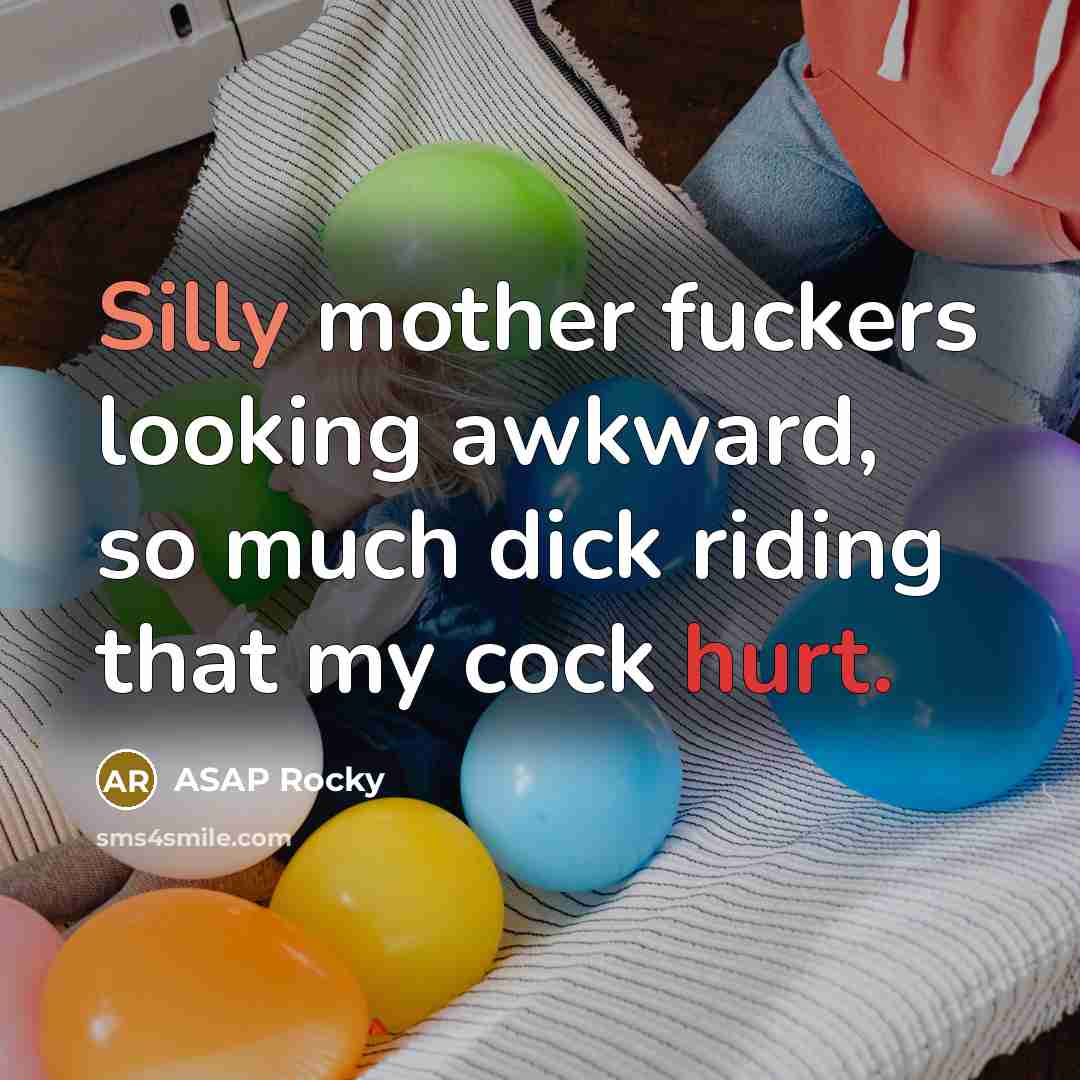 “Silly mother fuckers looking awkward, so much dick riding that my cock hurt.” quote by ASAP Rocky