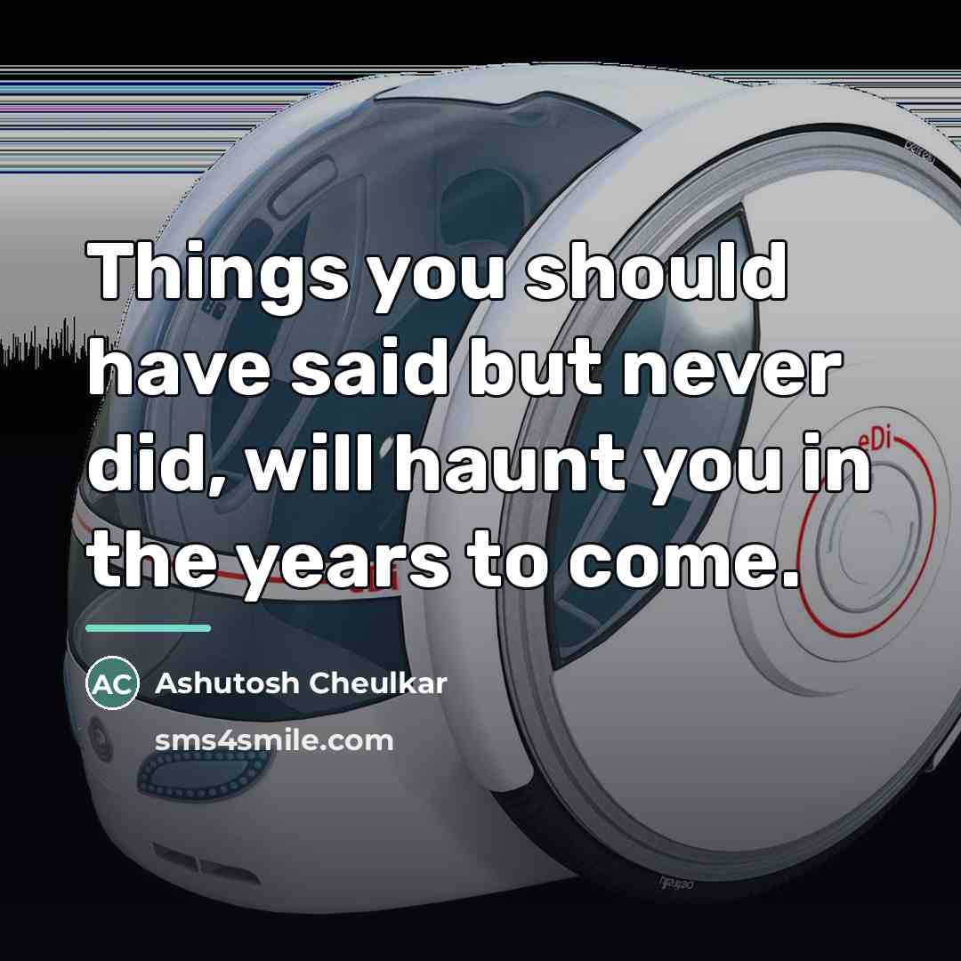 “Things you should have said but never did, will haunt…” quote by Ashutosh Cheulkar