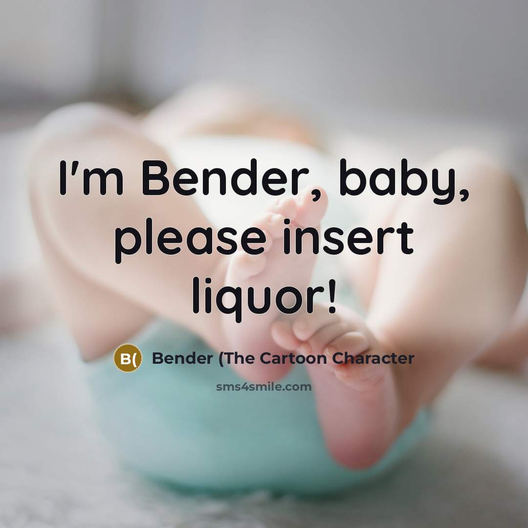 “I'm Bender, baby, please insert liquor!…” quote by Bender (The Cartoon Character