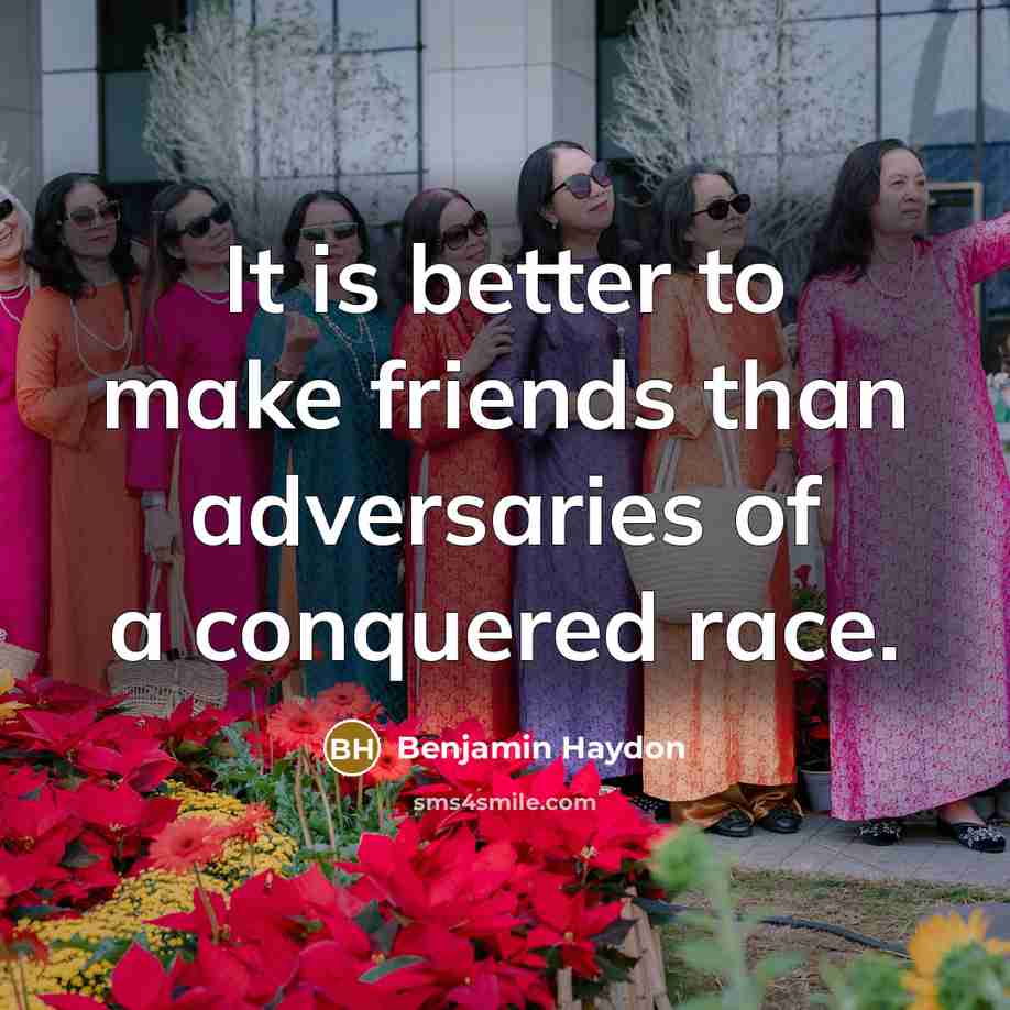 “It is better to make friends than adversaries of a…” quote by Benjamin Haydon