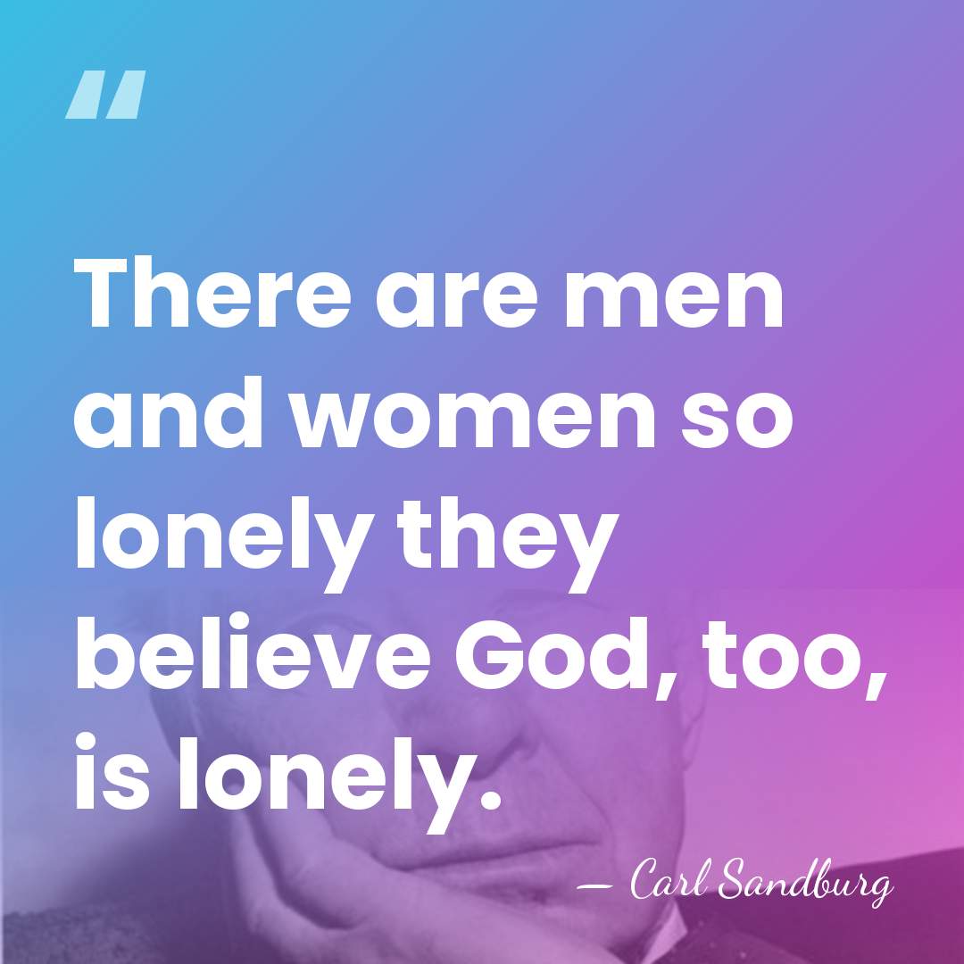 There are men and women so lonely they believe God, too, is&hellip; - Carl Sandburg