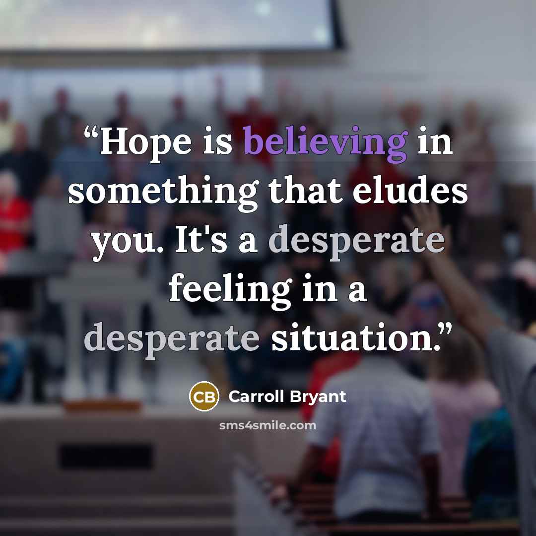 “Hope is believing in something that eludes you. It's a desperate feeling in a desperate situation.” quote by Carroll Bryant
