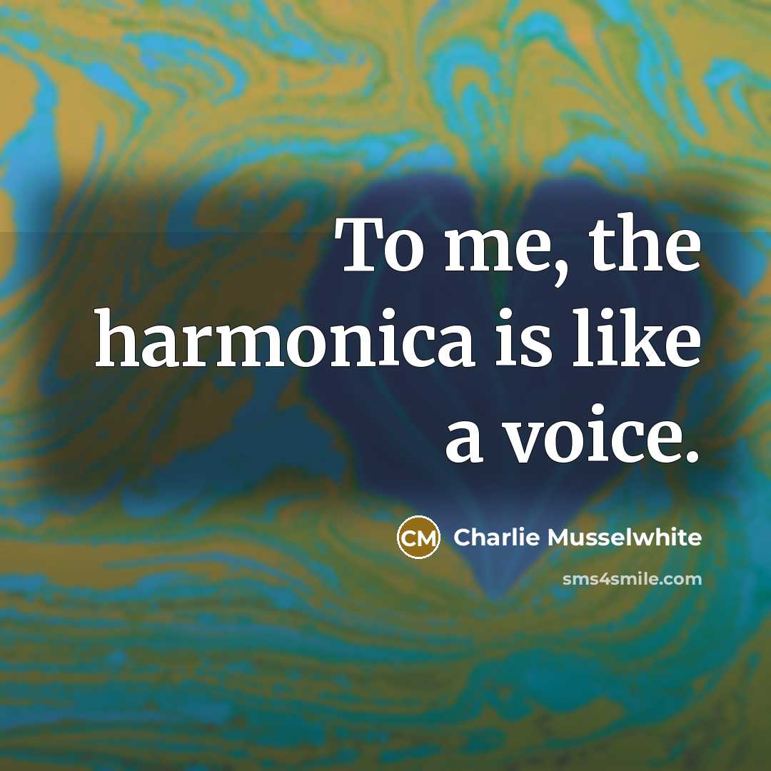 “To me, the harmonica is like a voice.” quote by Charlie Musselwhite