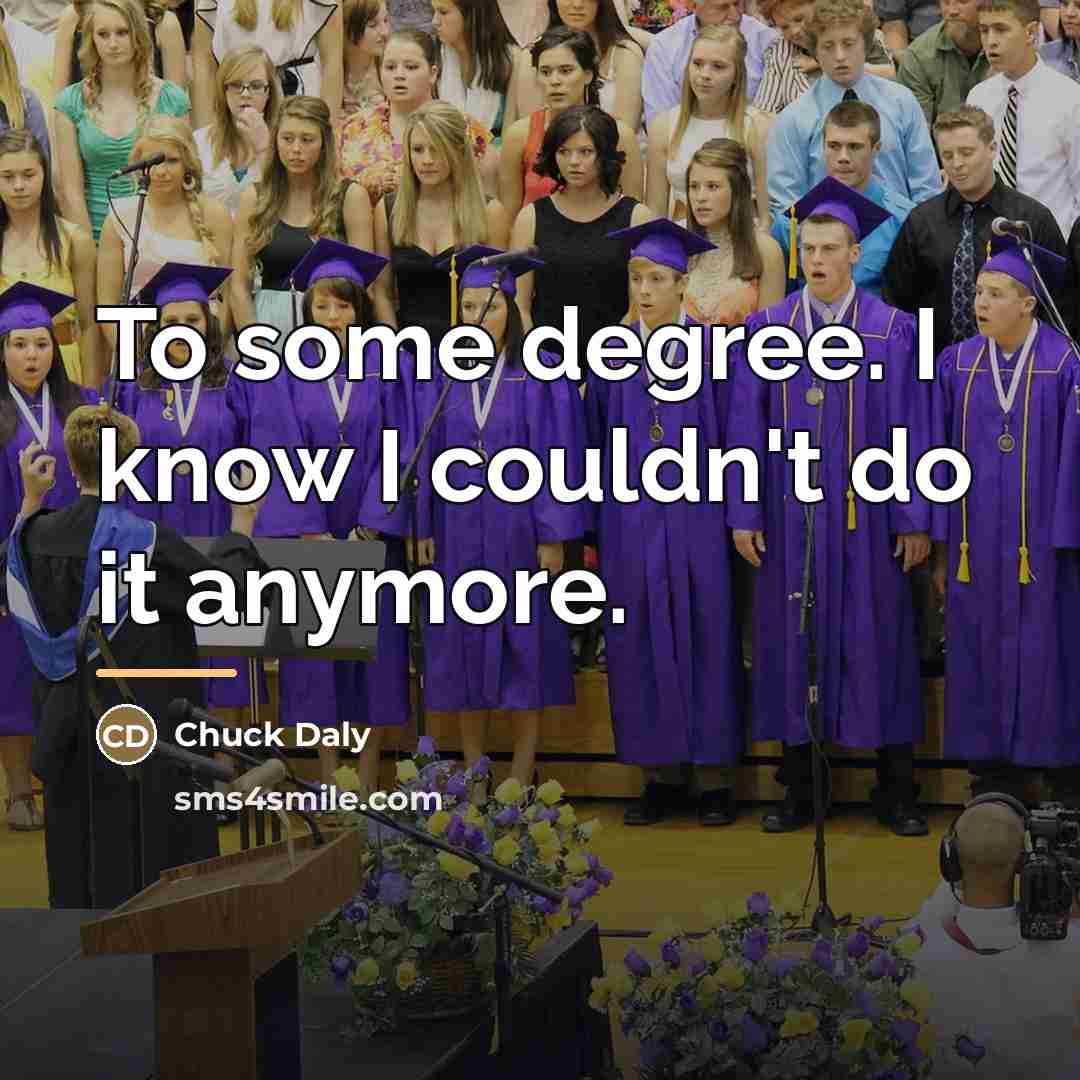 “To some degree. I know I couldn't do it anymore.…” quote by Chuck Daly