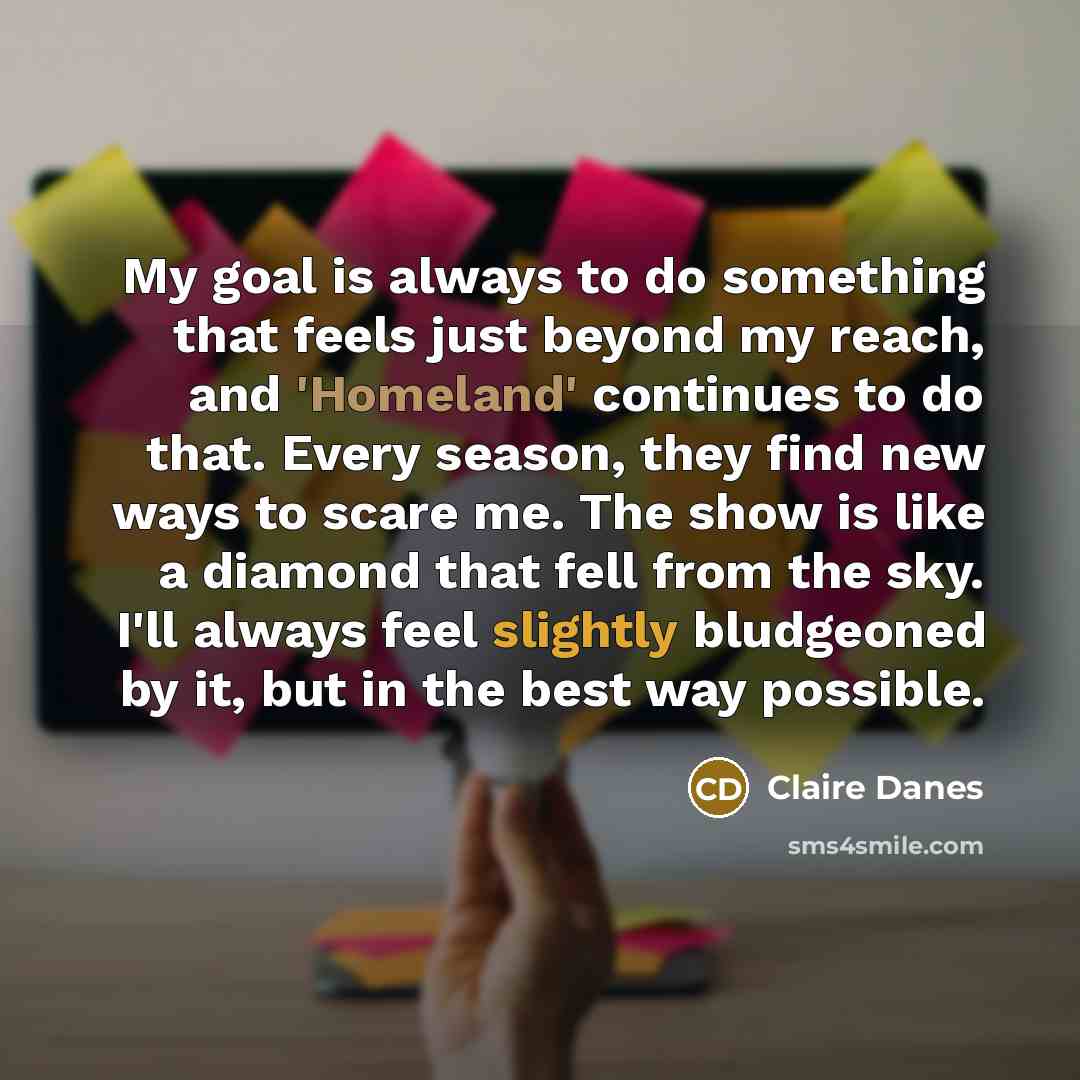 “My goal is always to do something that feels just…” quote by Claire Danes