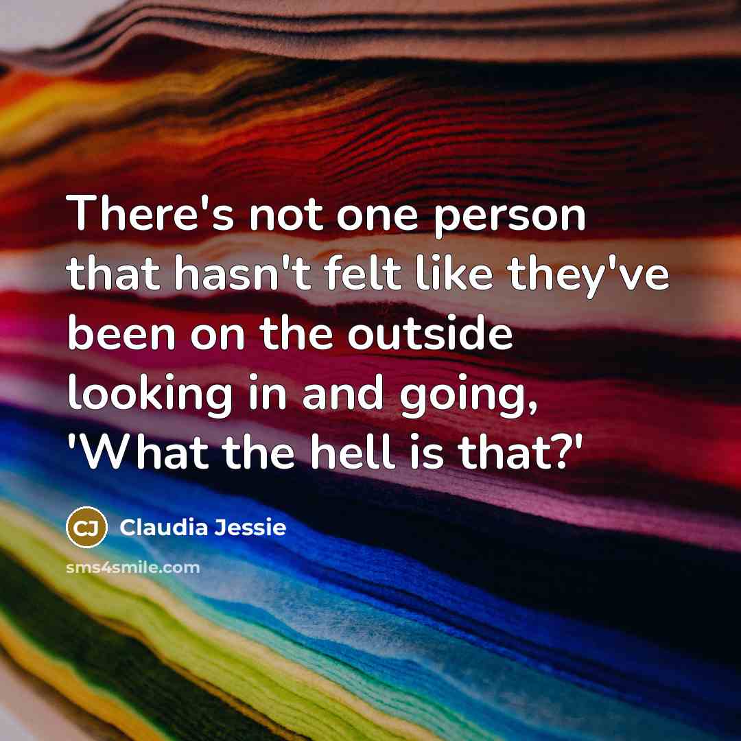 “There's not one person that hasn't felt like they've been…” quote by Claudia Jessie