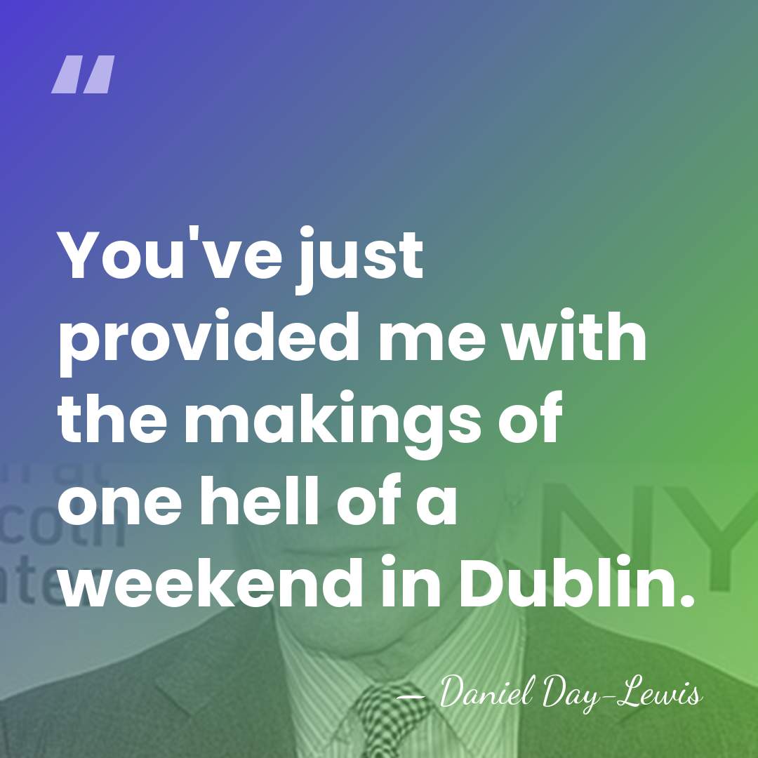 You've just provided me with the makings of one hell of a&hellip; - Daniel Day-Lewis