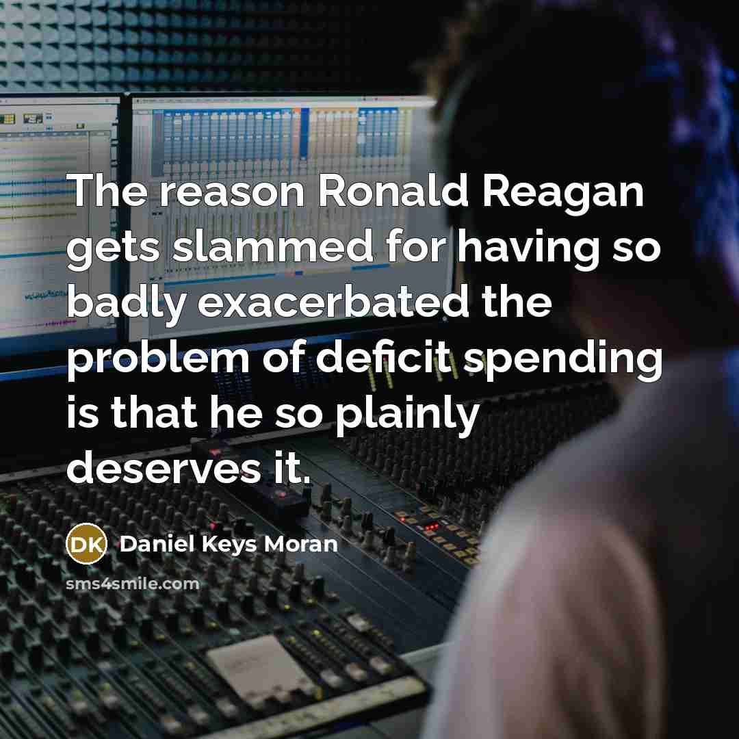 “The reason Ronald Reagan gets slammed for having so badly…” quote by Daniel Keys Moran