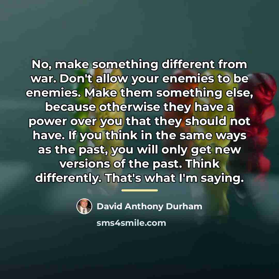 “No, make something different from war. Don't allow your enemies…” quote by David Anthony Durham