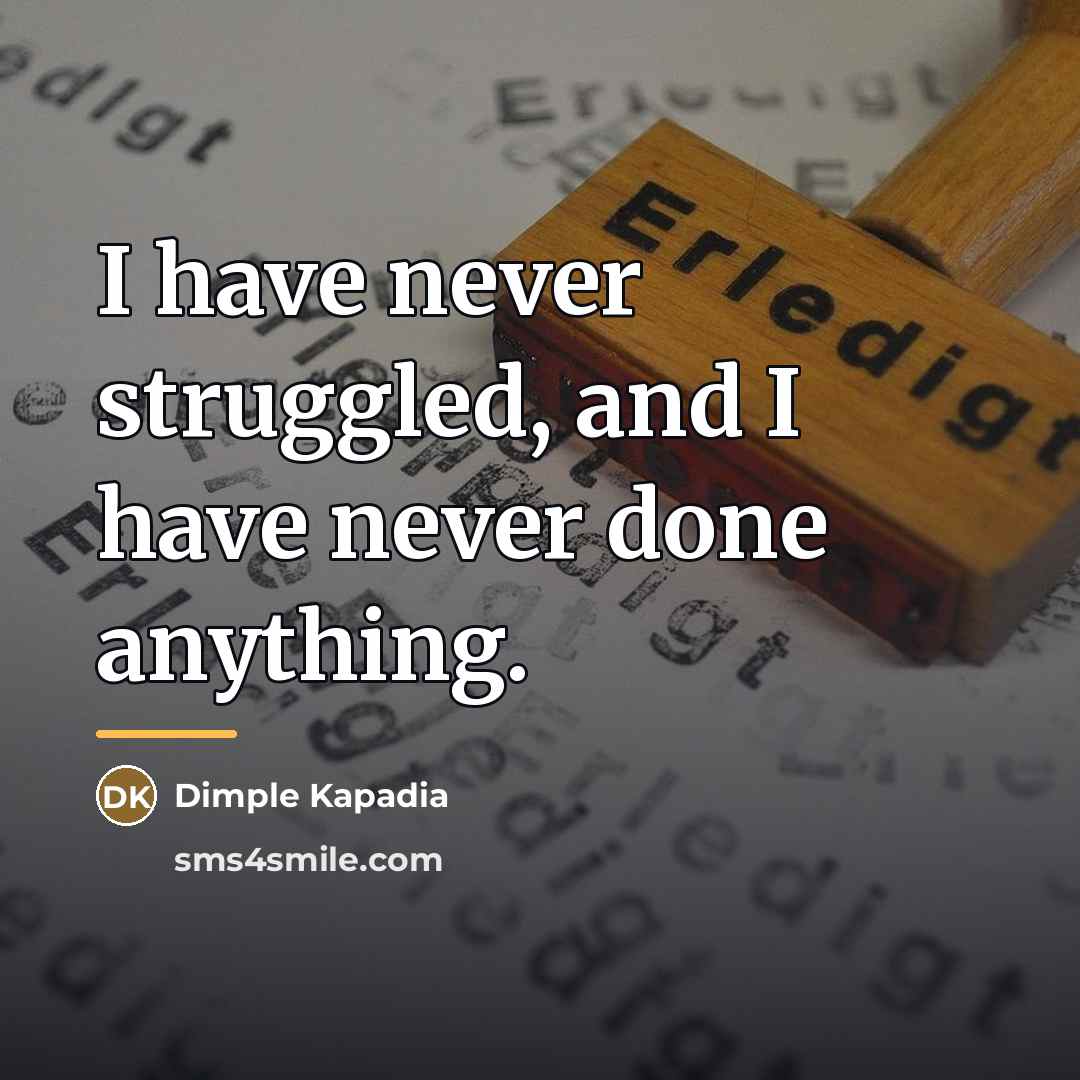 “I have never struggled, and I have never done anything.…” quote by Dimple Kapadia
