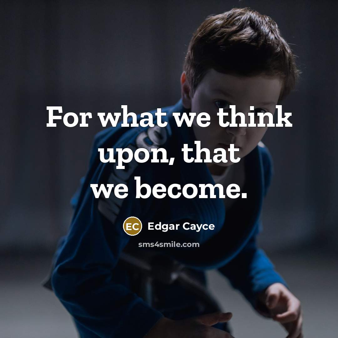 “For what we think upon, that we become.” quote by Edgar Cayce