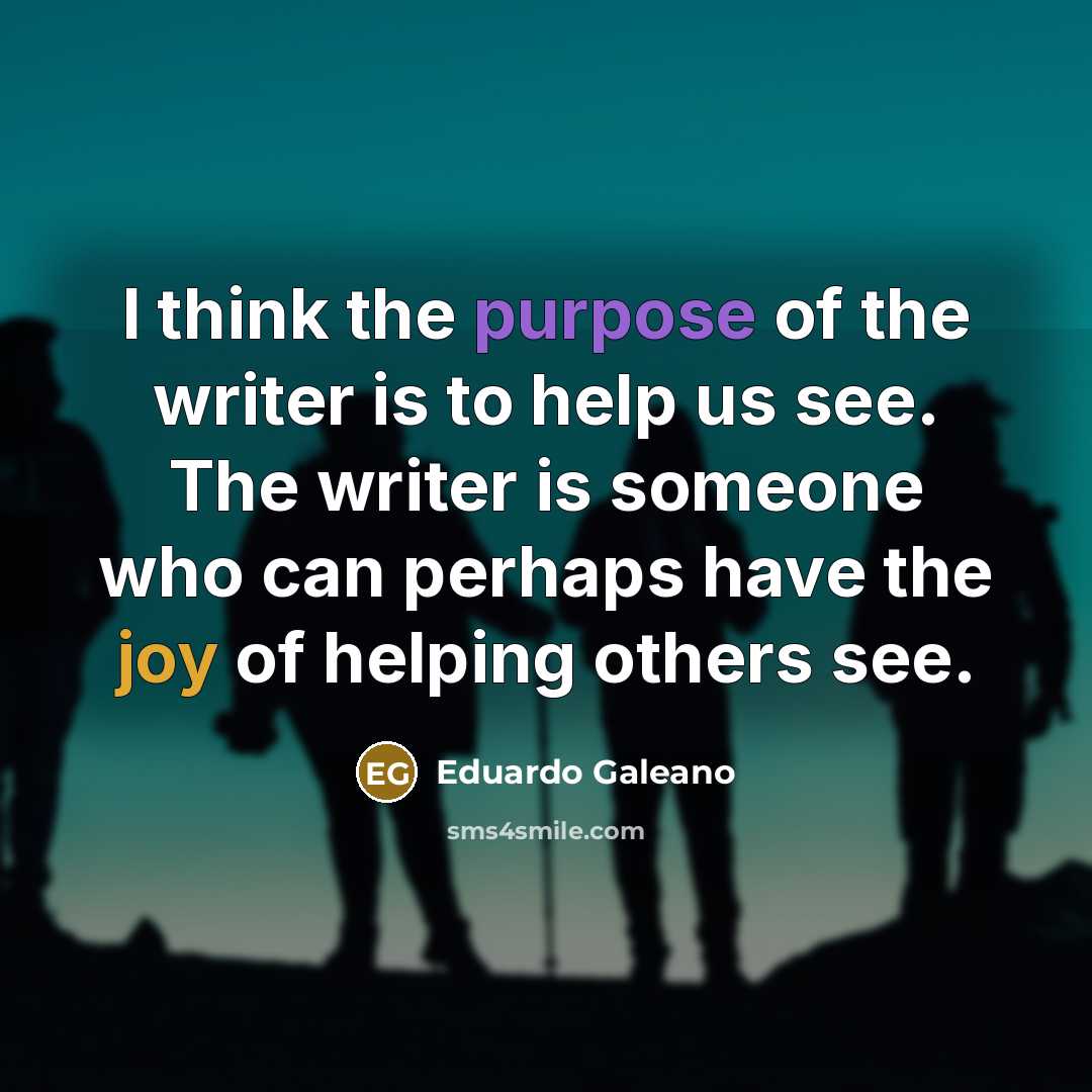 “I think the purpose of the writer is to help…” quote by Eduardo Galeano