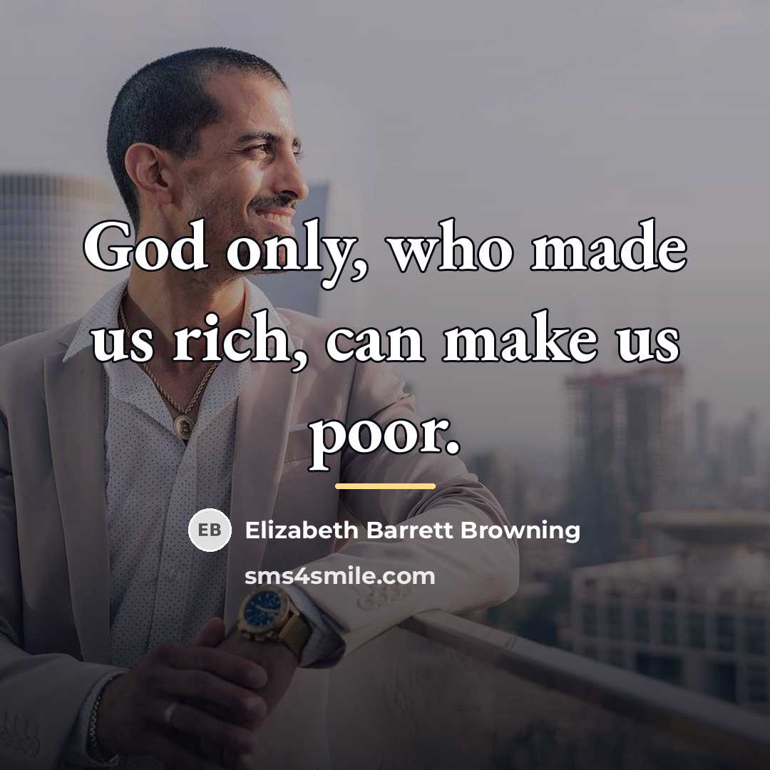 “God only, who made us rich, can make us poor.…” quote by Elizabeth Barrett Browning