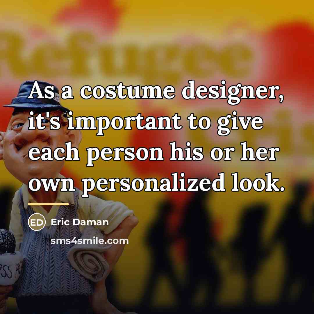 “As a costume designer, it's important to give each person…” quote by Eric Daman