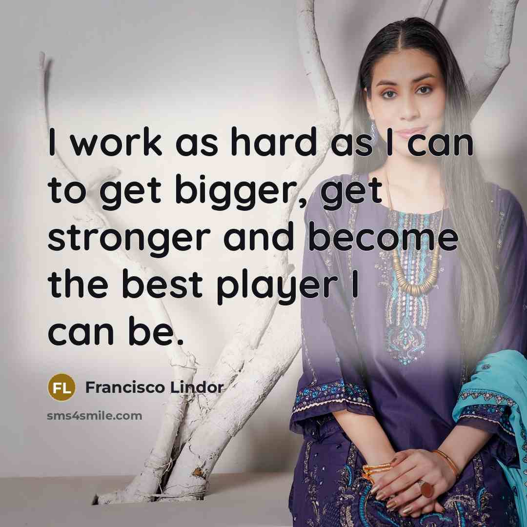 “I work as hard as I can to get bigger,…” quote by Francisco Lindor