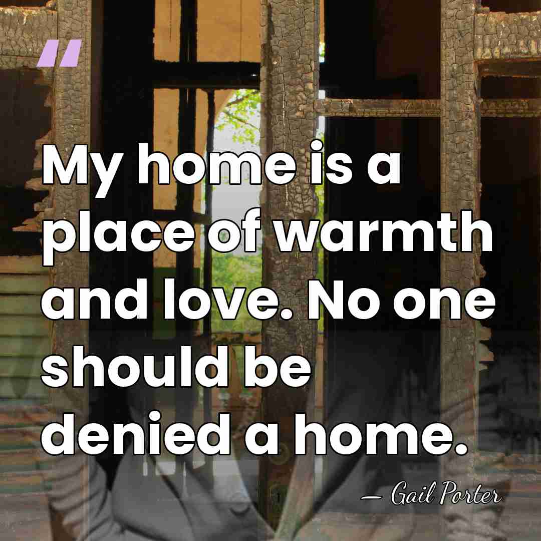 My home is a place of warmth and love. No one should&hellip; - Gail Porter