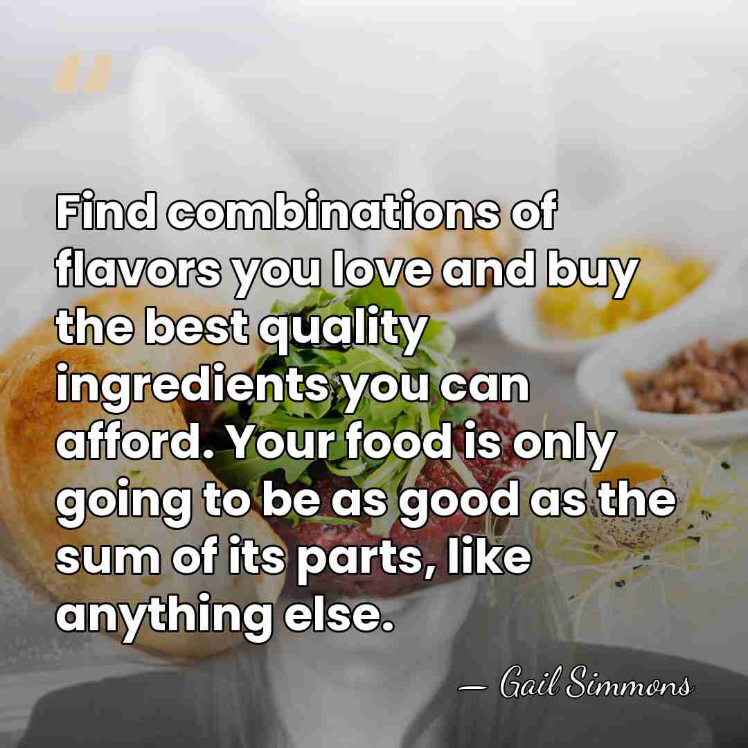 Find combinations of flavors you love and buy the best quality ingredients&hellip; - Gail Simmons