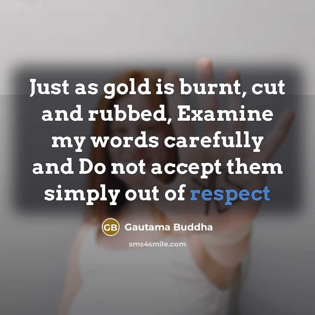“Just as gold is burnt, cut and rubbed, Examine my…” quote by Gautama Buddha