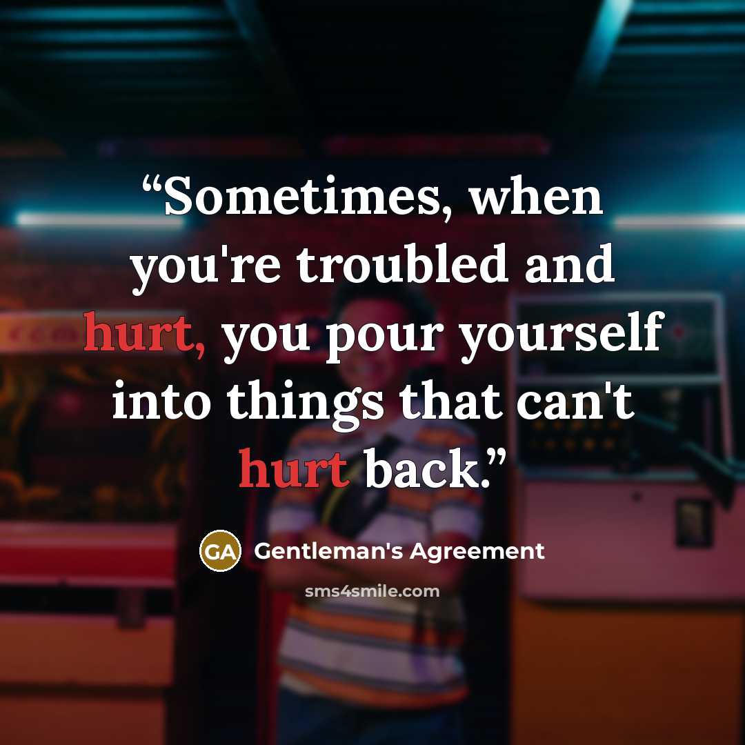 “Sometimes, when you're troubled and hurt, you pour yourself into things that can't hurt back.” quote by Gentleman's Agreement
