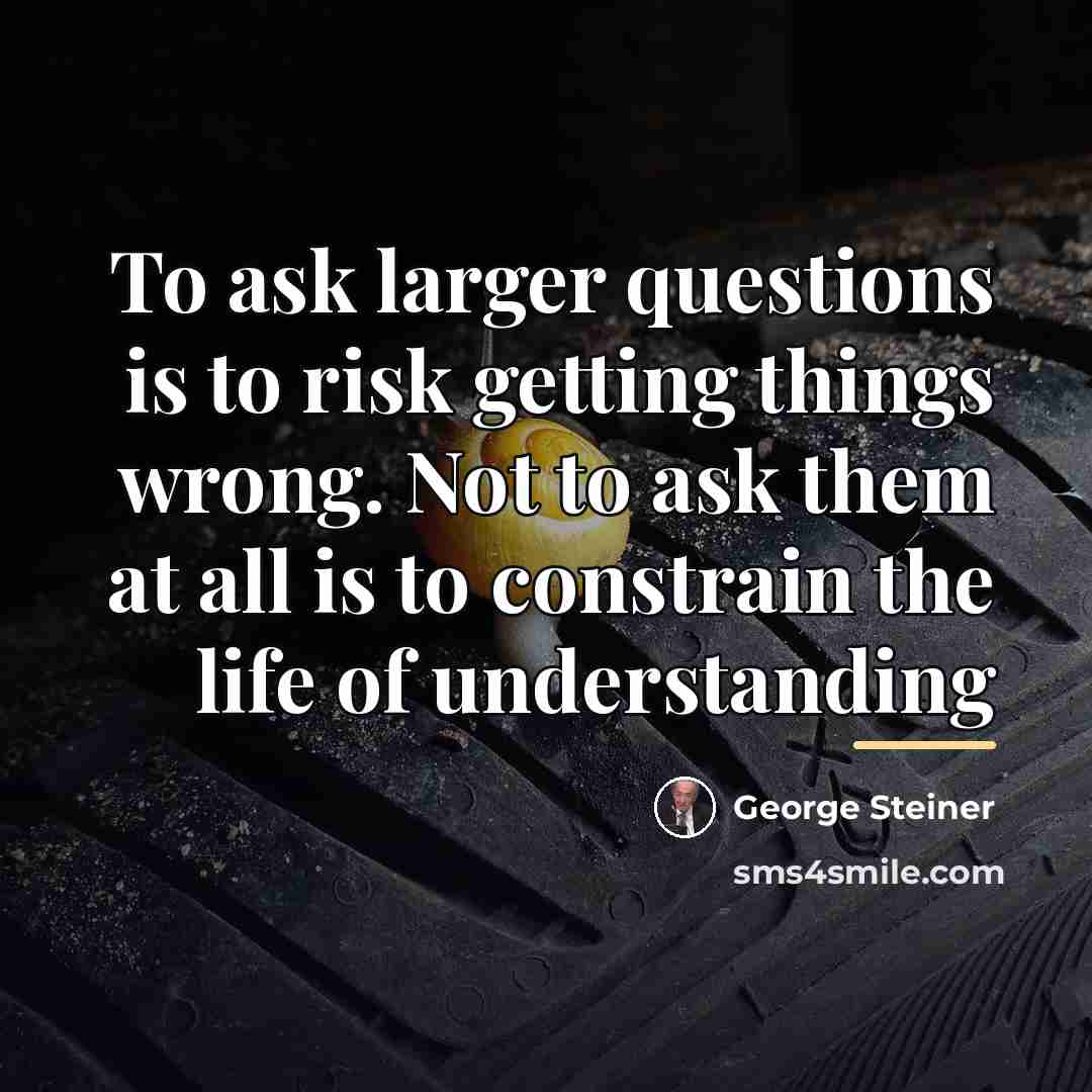 “To ask larger questions is to risk getting things wrong.…” quote by George Steiner
