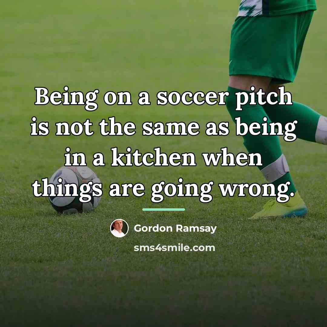 “Being on a soccer pitch is not the same as…” quote by Gordon Ramsay