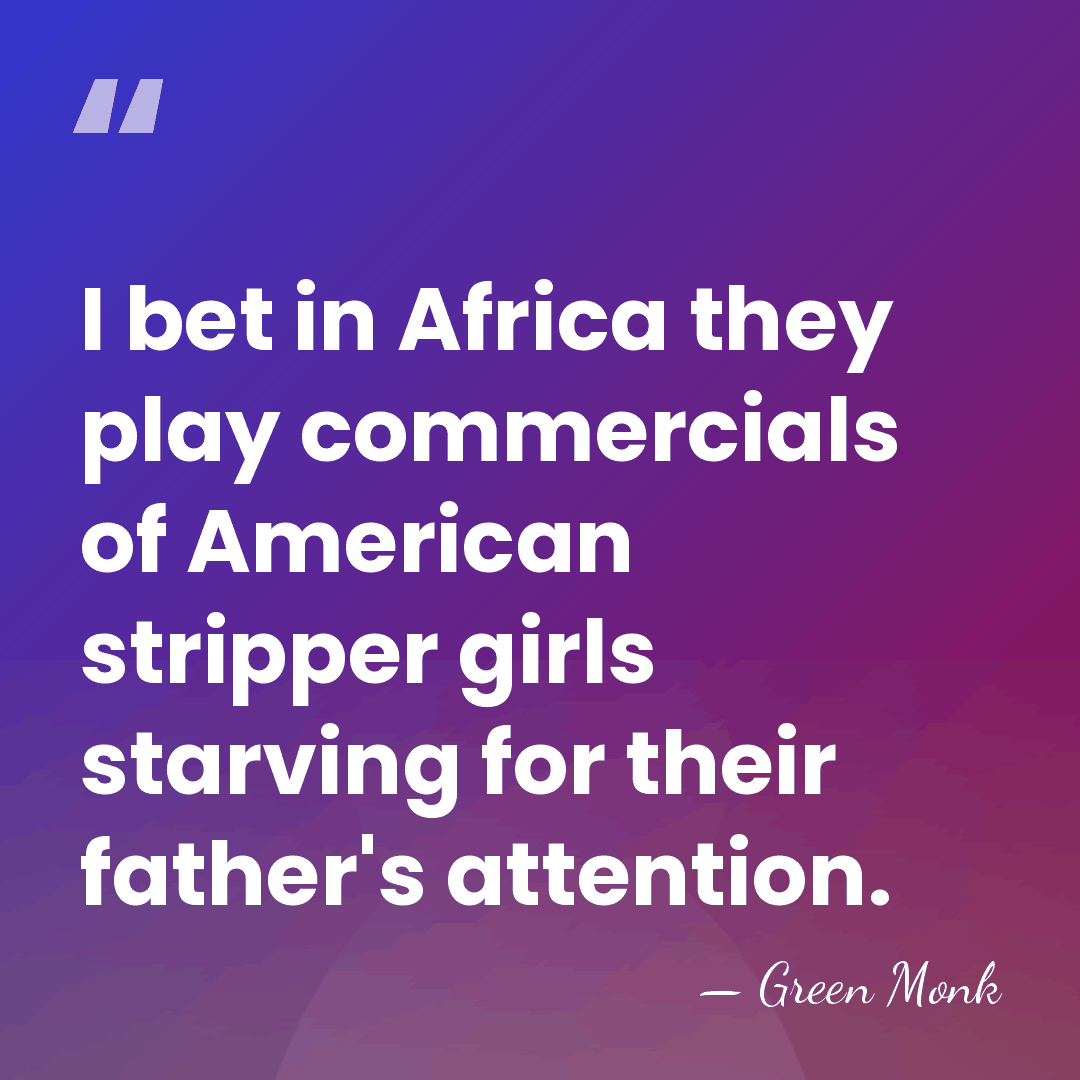 I bet in Africa they play commercials of American stripper girls starving&hellip; - Green Monk