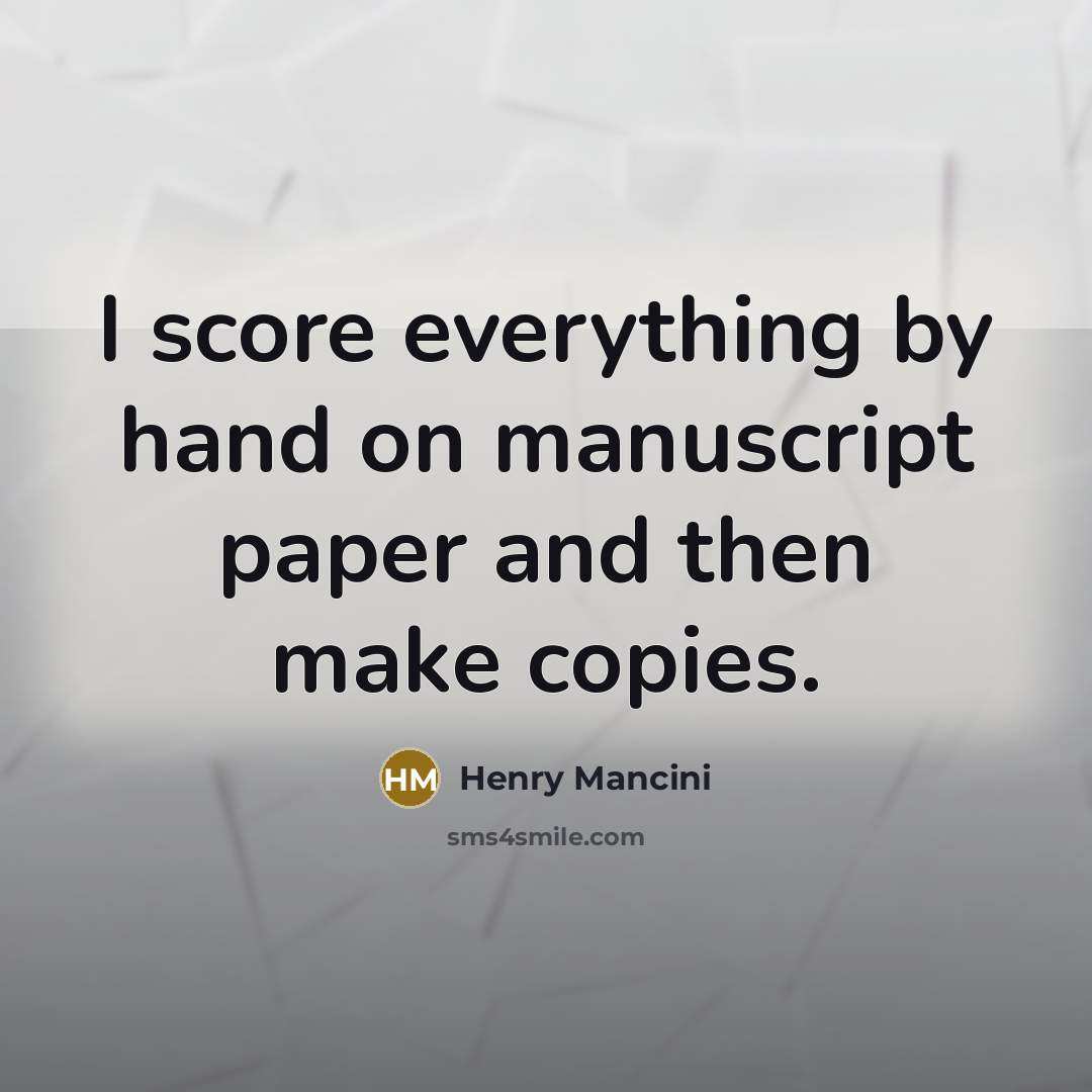 “I score everything by hand on manuscript paper and then…” quote by Henry Mancini