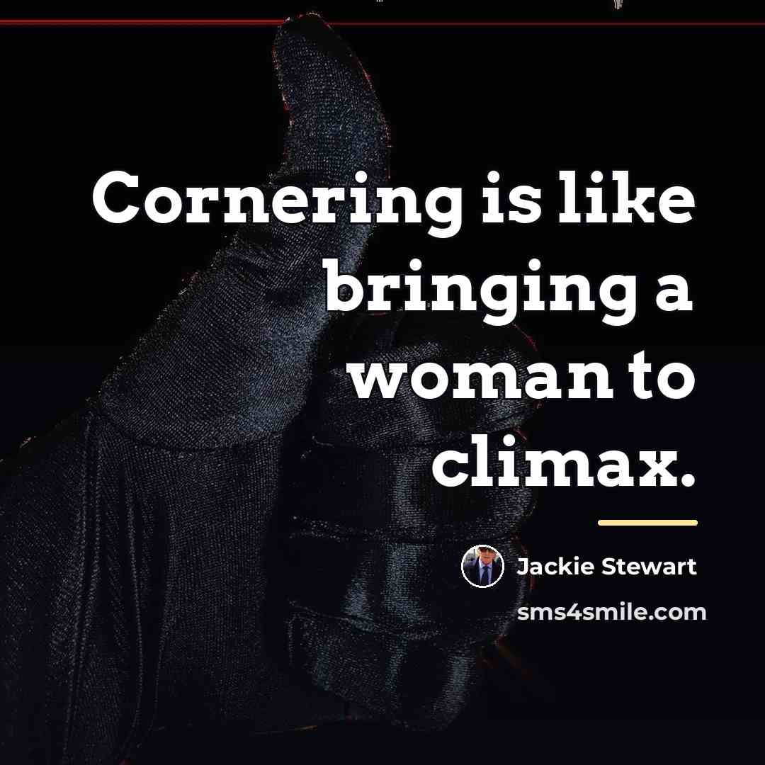 “Cornering is like bringing a woman to climax.…” quote by Jackie Stewart