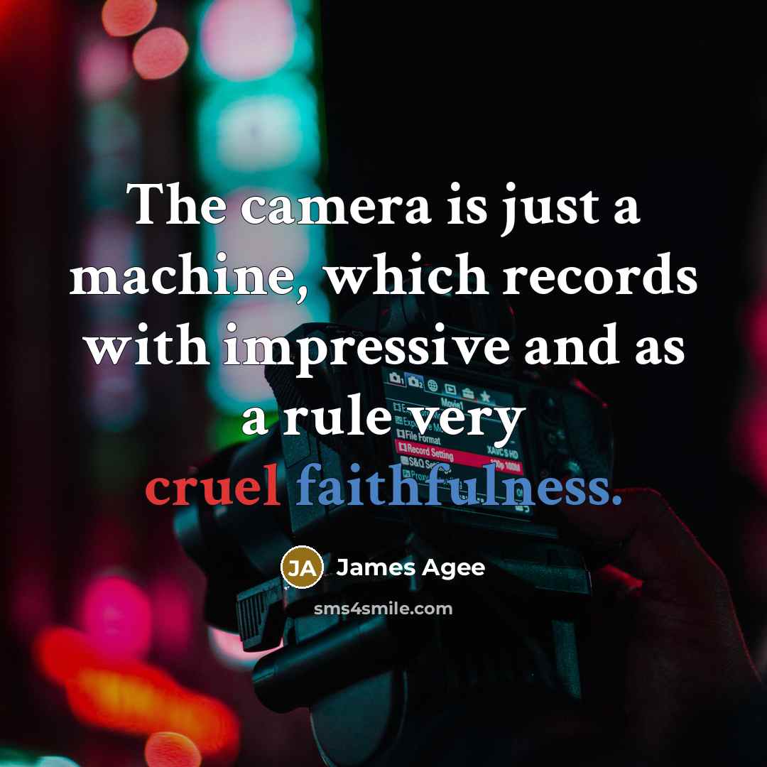 “The camera is just a machine, which records with impressive and as a rule very cruel faithfulness.” quote by James Agee