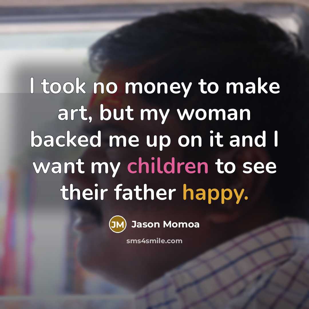 “I took no money to make art, but my woman…” quote by Jason Momoa