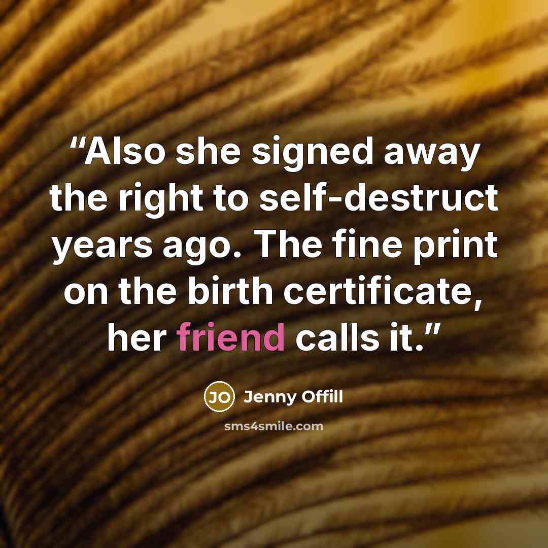 “Also she signed away the right to self-destruct years ago. The fine print on the birth certificate, her friend calls it.” quote by Jenny Offill