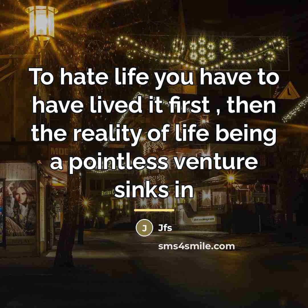 “To hate life you have to have lived it first…” quote by Jfs