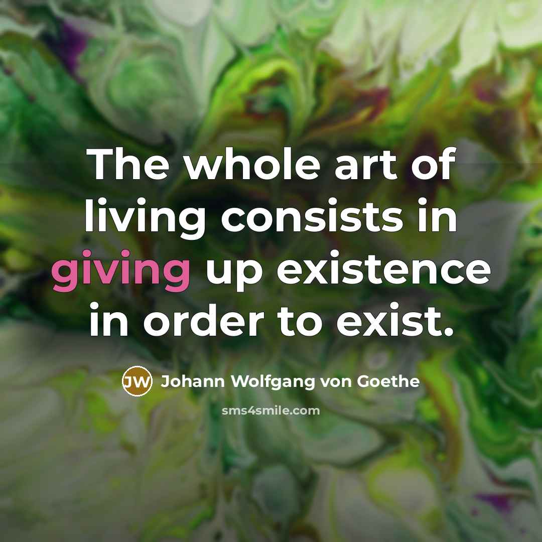 “The whole art of living consists in giving up existence…” quote by Johann Wolfgang von Goethe