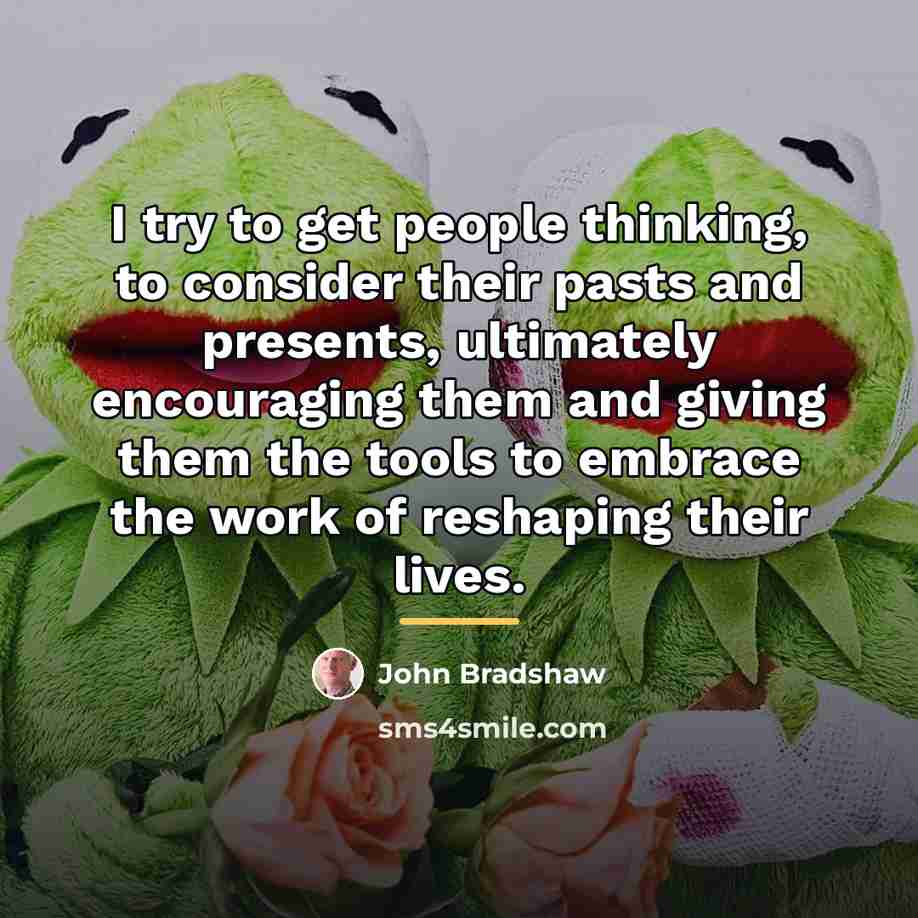 “I try to get people thinking, to consider their pasts…” quote by John Bradshaw