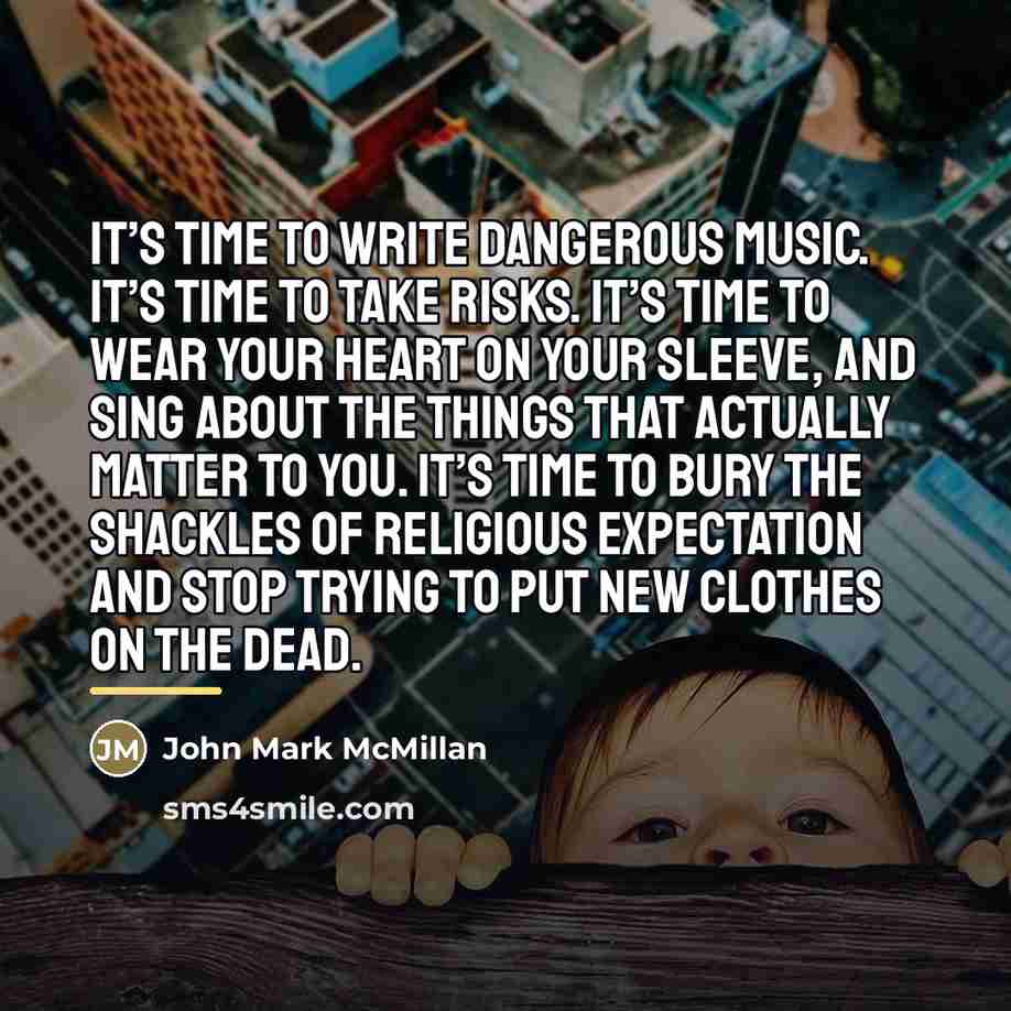 “It’s time to write dangerous music. It’s time to take…” quote by John Mark McMillan